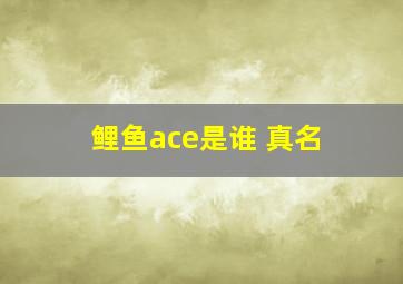 鲤鱼ace是谁 真名